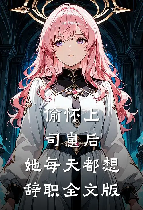 偷怀上司崽后，她每天都想辞职全文版
