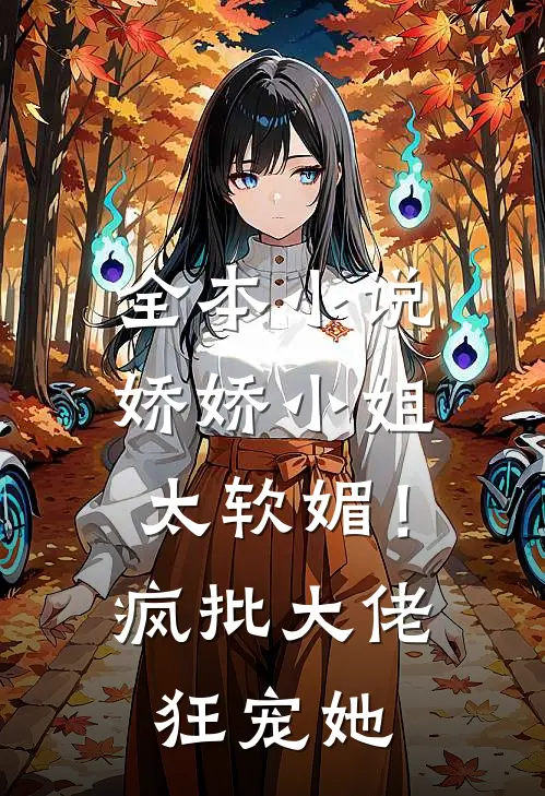 全本小说娇娇小姐太软媚！疯批大佬狂宠她