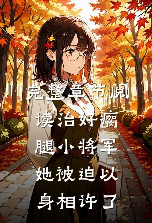 完整章节阅读治好瘸腿小将军，她被迫以身相许了
