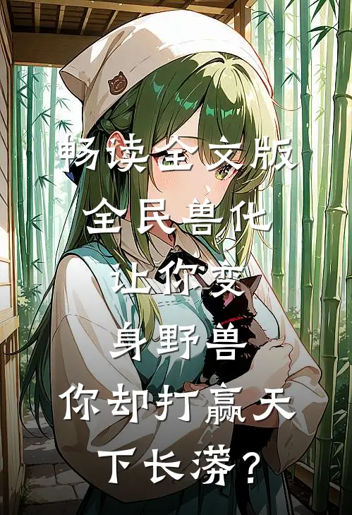 畅读全文版全民兽化：让你变身野兽，你却打赢天下长蟒？