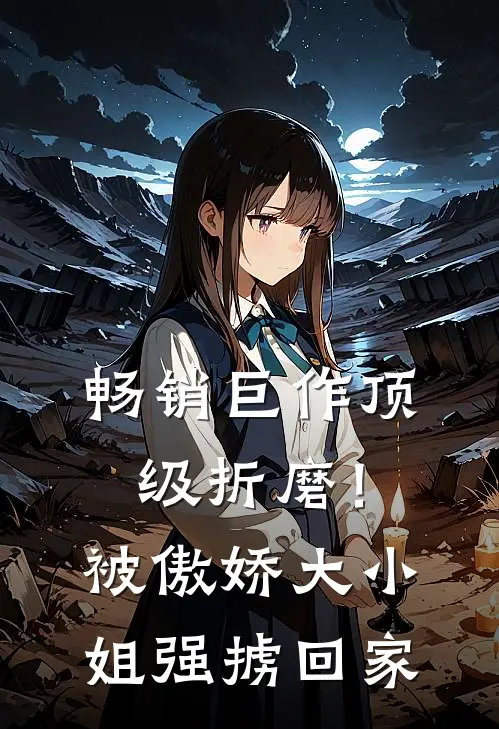 畅销巨作顶级折磨！被傲娇大小姐强掳回家
