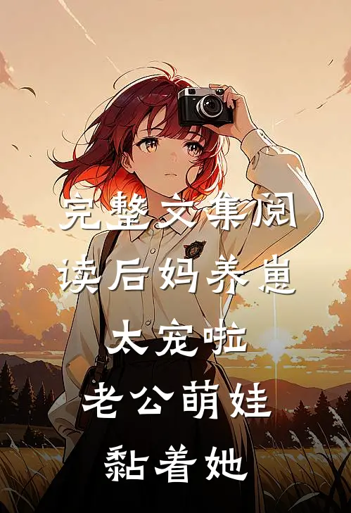 完整文集阅读后妈养崽：太宠啦，老公萌娃黏着她
