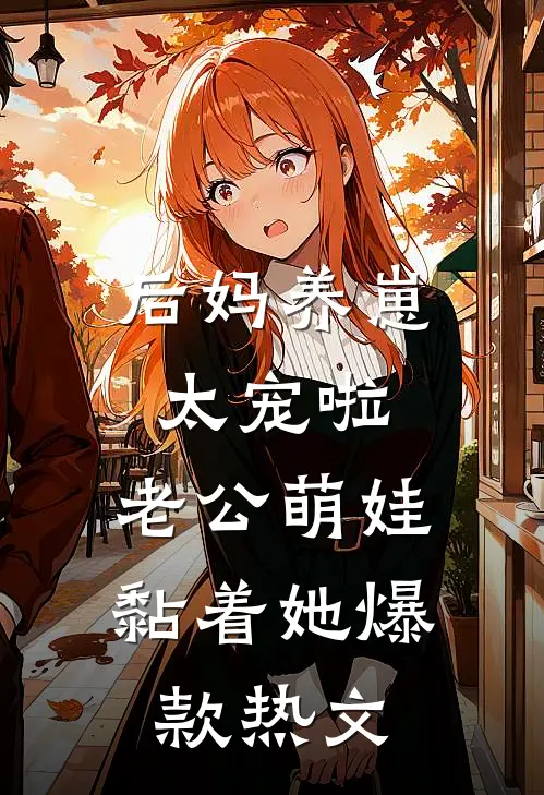 后妈养崽：太宠啦，老公萌娃黏着她爆款热文