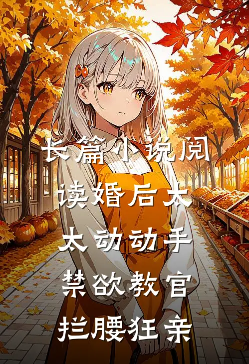 长篇小说阅读婚后太太动动手，禁欲教官拦腰狂亲