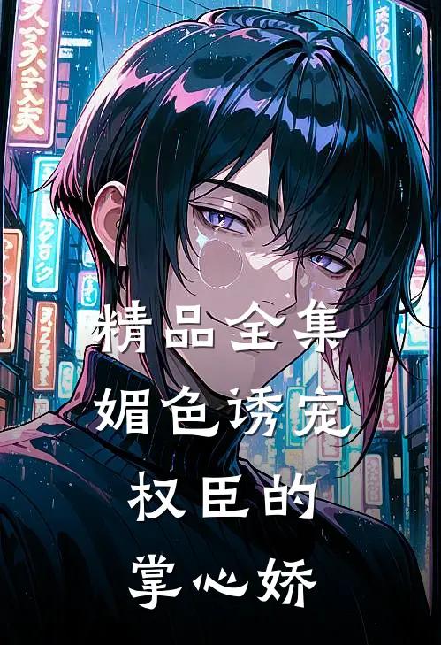 精品全集媚色诱宠：权臣的掌心娇