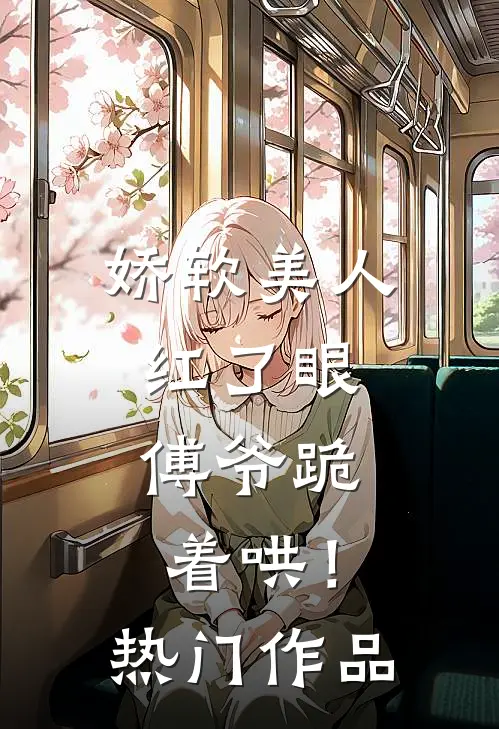 娇软美人红了眼，傅爷跪着哄！热门作品