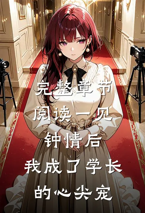 完整章节阅读一见钟情后，我成了学长的心尖宠
