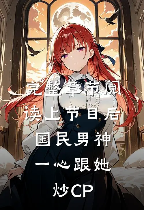 完整章节阅读上节目后，国民男神一心跟她炒CP
