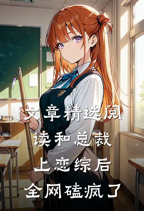 文章精选阅读和总裁上恋综后，全网磕疯了