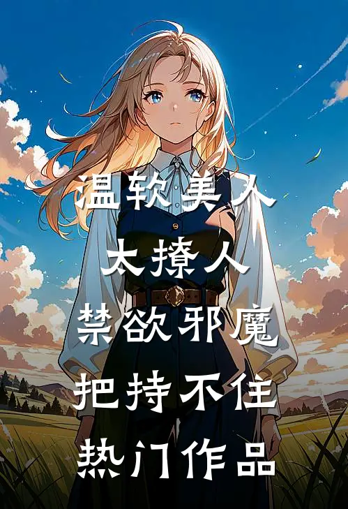 温软美人太撩人，禁欲邪魔把持不住热门作品