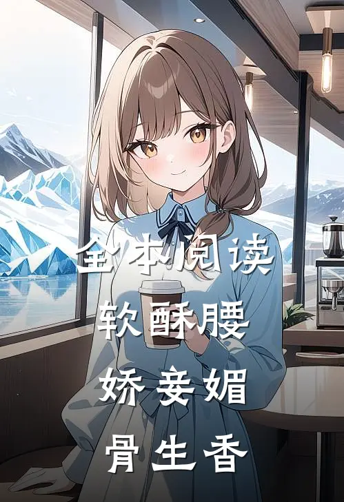全本阅读软酥腰，娇妾媚骨生香
