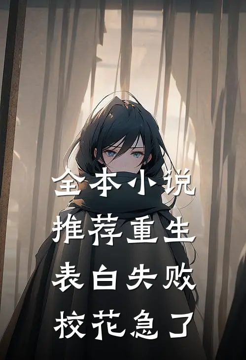 全本小说推荐重生表白失败，校花急了