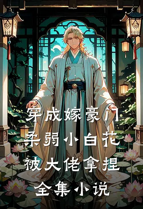 穿成嫁豪门，柔弱小白花被大佬拿捏全集小说