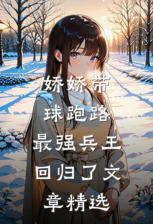 娇娇带球跑路，最强兵王回归了文章精选