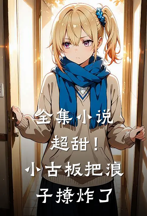 全集小说超甜！小古板把浪子撩炸了