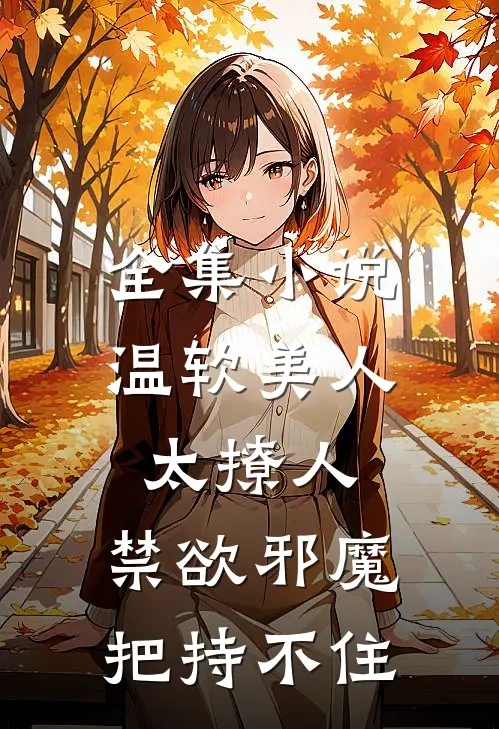 全集小说温软美人太撩人，禁欲邪魔把持不住