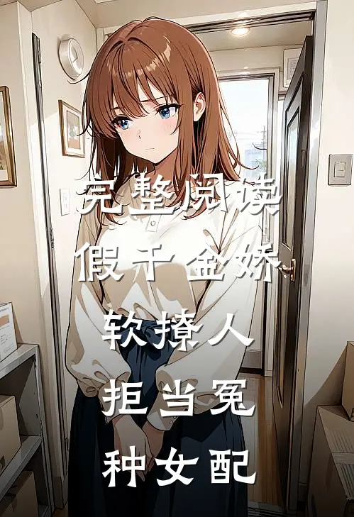 完整阅读假千金娇软撩人，拒当冤种女配