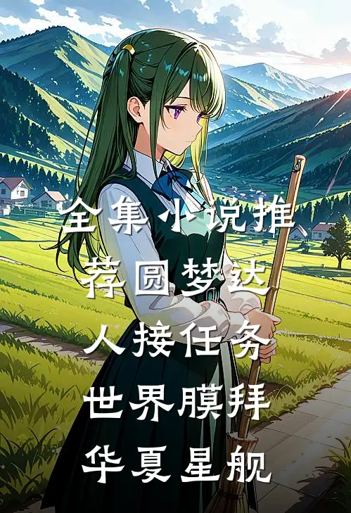 全集小说推荐圆梦达人接任务，世界膜拜华夏星舰