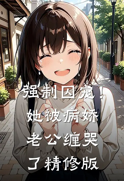 强制囚宠！她被病娇老公缠哭了精修版
