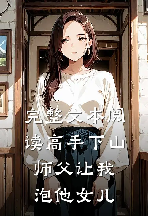 完整文本阅读高手下山：师父让我泡他女儿