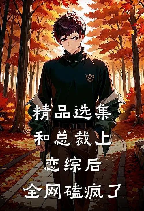 精品选集和总裁上恋综后，全网磕疯了