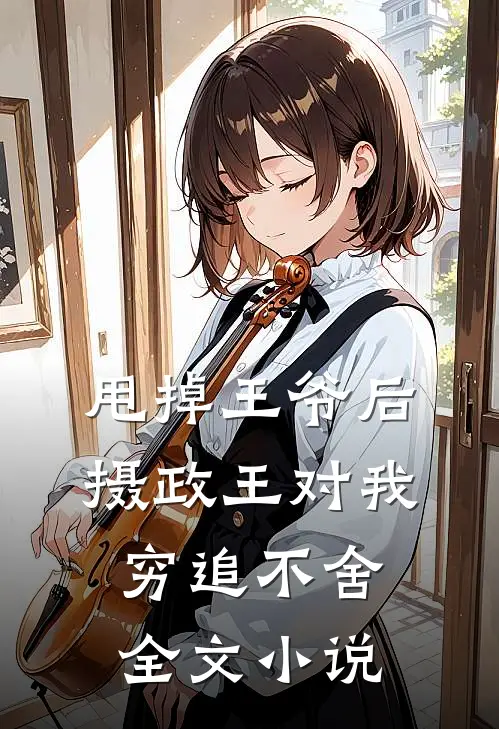 甩掉王爷后，摄政王对我穷追不舍全文小说