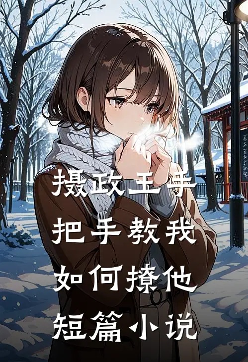 摄政王手把手教我如何撩他短篇小说