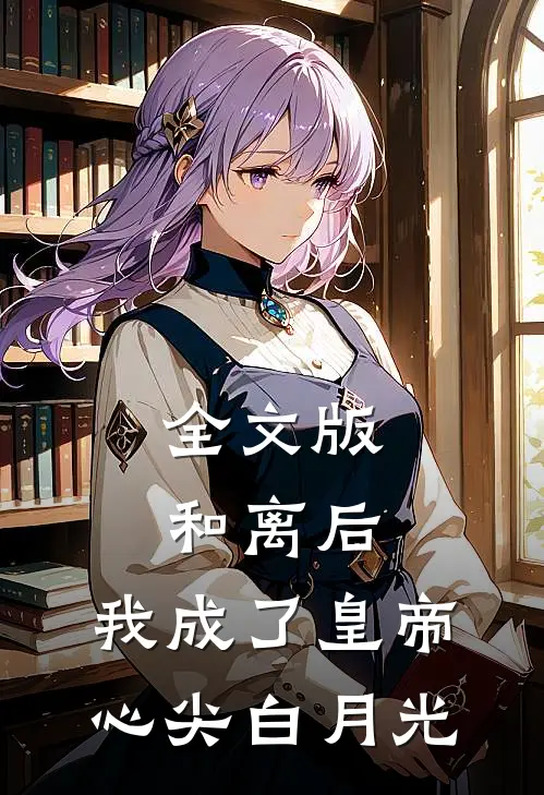 全文版和离后，我成了皇帝心尖白月光