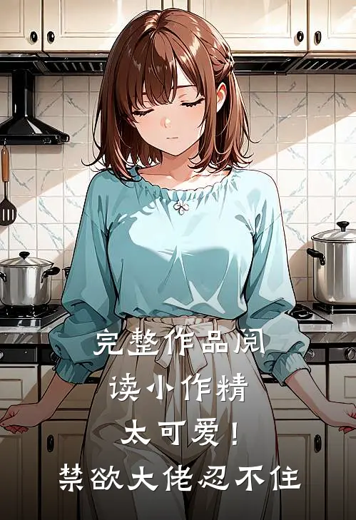 完整作品阅读小作精太可爱！禁欲大佬忍不住