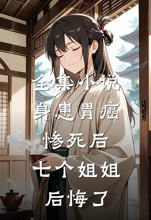 全集小说身患胃癌惨死后，七个姐姐后悔了