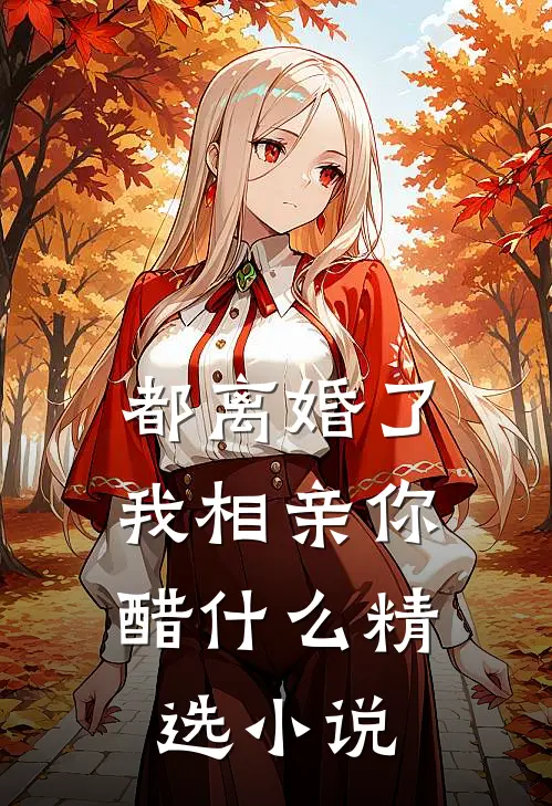 都离婚了，我相亲你醋什么精选小说