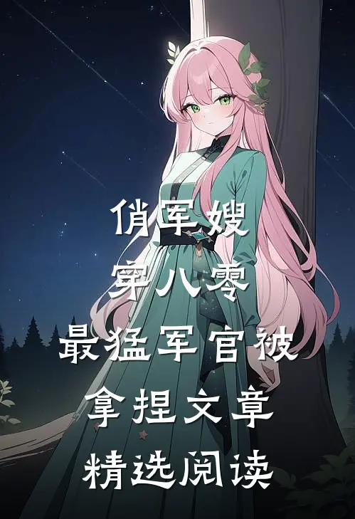 俏军嫂，穿八零，最猛军官被拿捏文章精选阅读