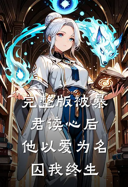 完整版被暴君读心后，他以爱为名囚我终生