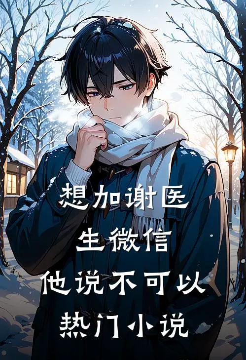 想加谢医生微信，他说不可以热门小说