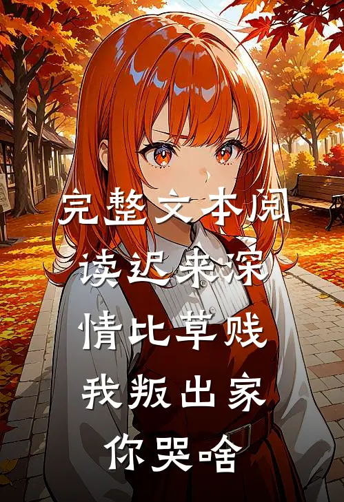 完整文本阅读迟来深情比草贱，我叛出家你哭啥