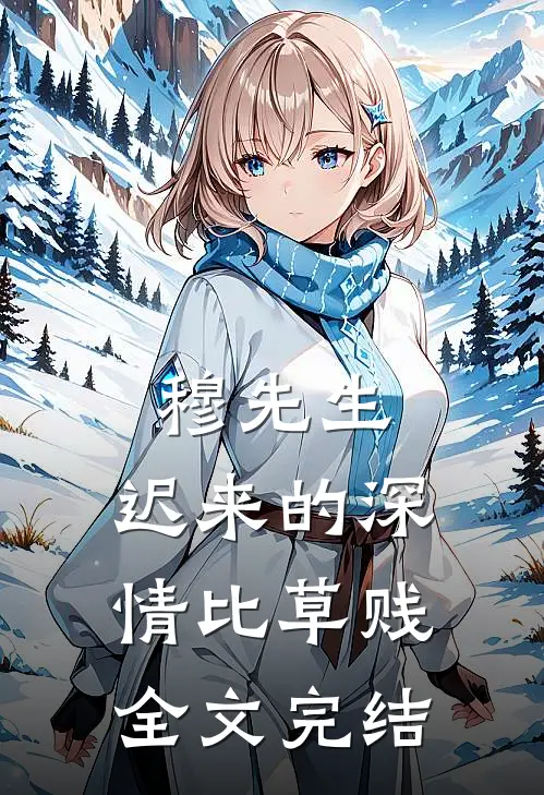 穆先生，迟来的深情比草贱全文完结