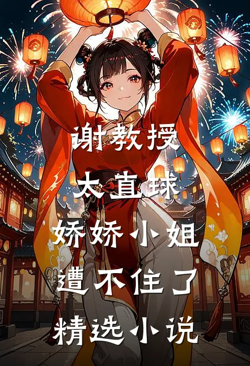 谢教授太直球，娇娇小姐遭不住了精选小说