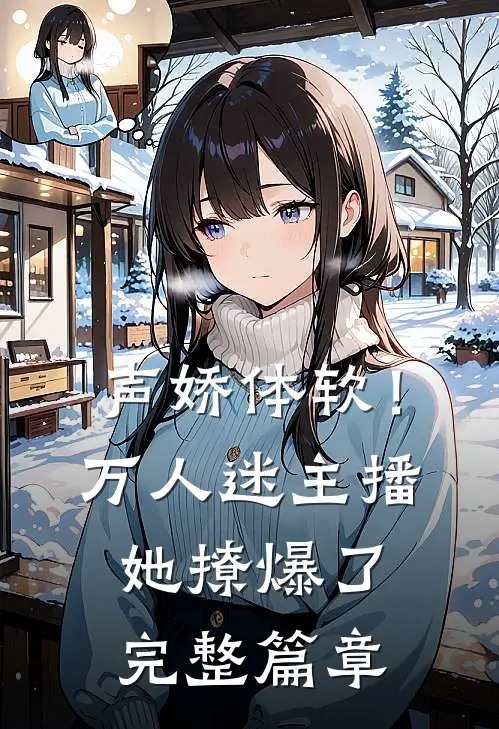声娇体软！万人迷主播她撩爆了完整篇章