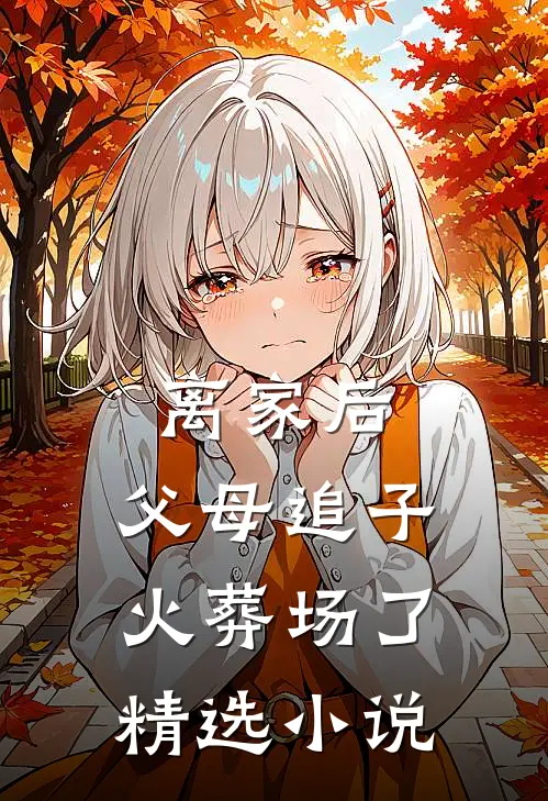离家后，父母追子火葬场了精选小说