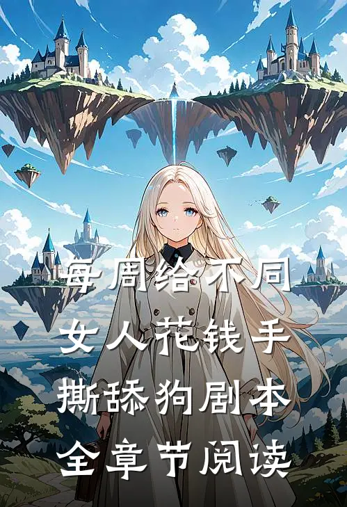 每周给不同女人花钱手撕舔狗剧本全章节阅读
