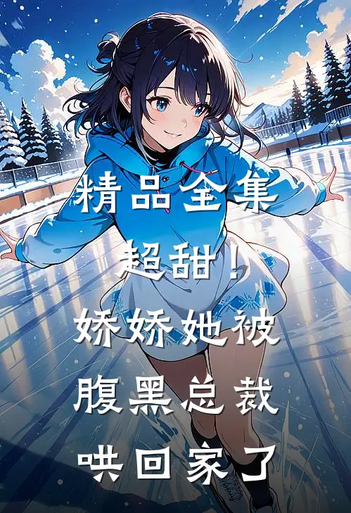 精品全集超甜！娇娇她被腹黑总裁哄回家了