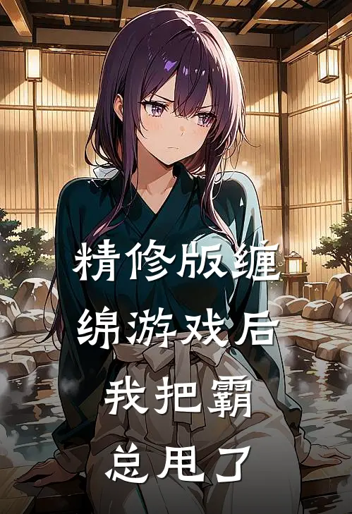 精修版缠绵游戏后，我把霸总甩了