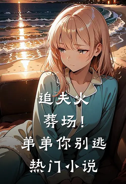 追夫火葬场！弟弟你别逃热门小说
