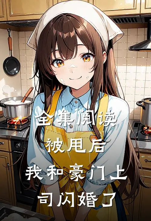 全集阅读被甩后，我和豪门上司闪婚了