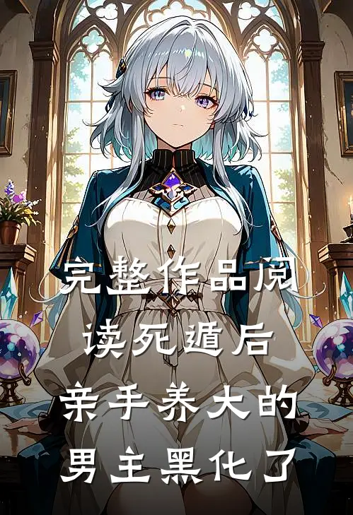 完整作品阅读死遁后，亲手养大的男主黑化了
