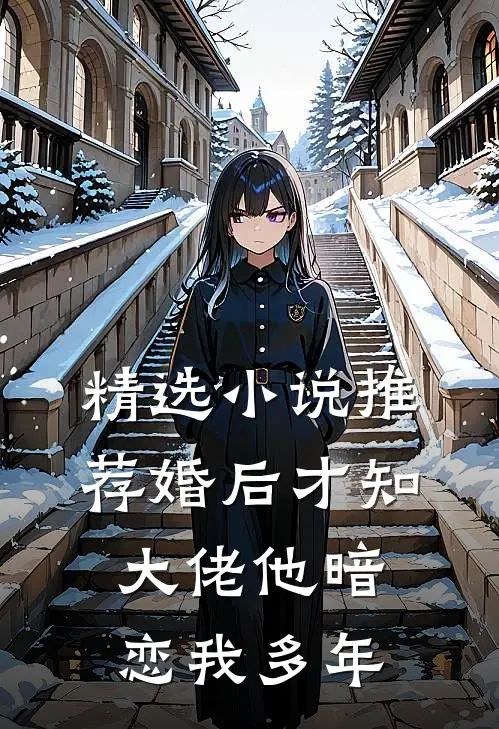 精选小说推荐婚后才知，大佬他暗恋我多年