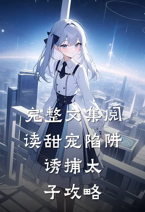 完整文集阅读甜宠陷阱：诱捕太子攻略