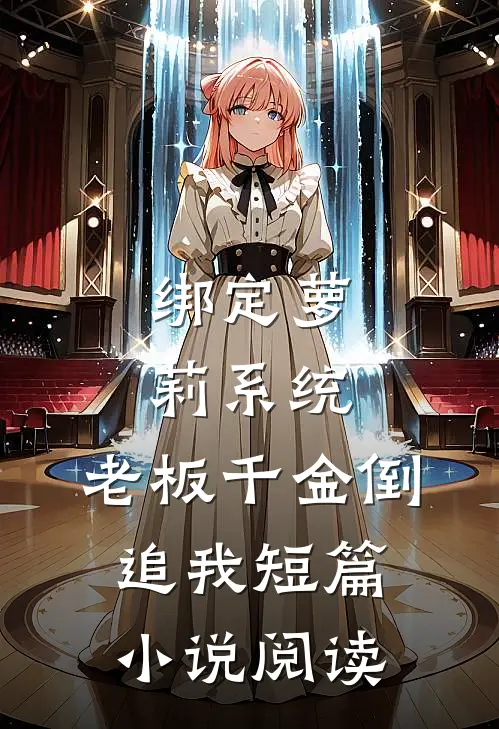 绑定萝莉系统，老板千金倒追我短篇小说阅读