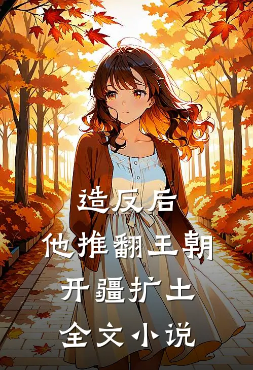 造反后，他推翻王朝开疆扩土全文小说