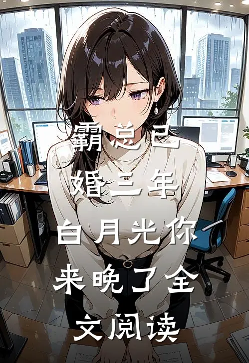 霸总已婚三年，白月光你来晚了全文阅读